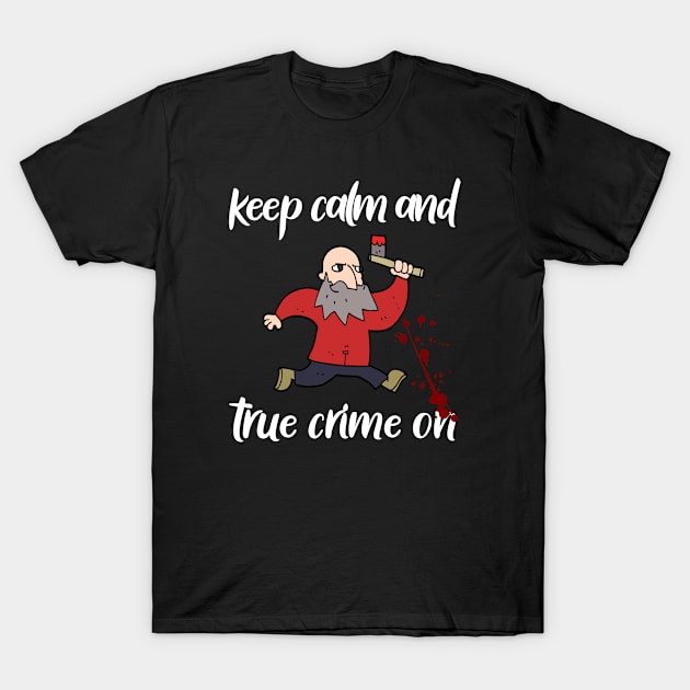 Keep Calm And True Crime On, True Crime Junkie T-Shirt by Cor Designs
